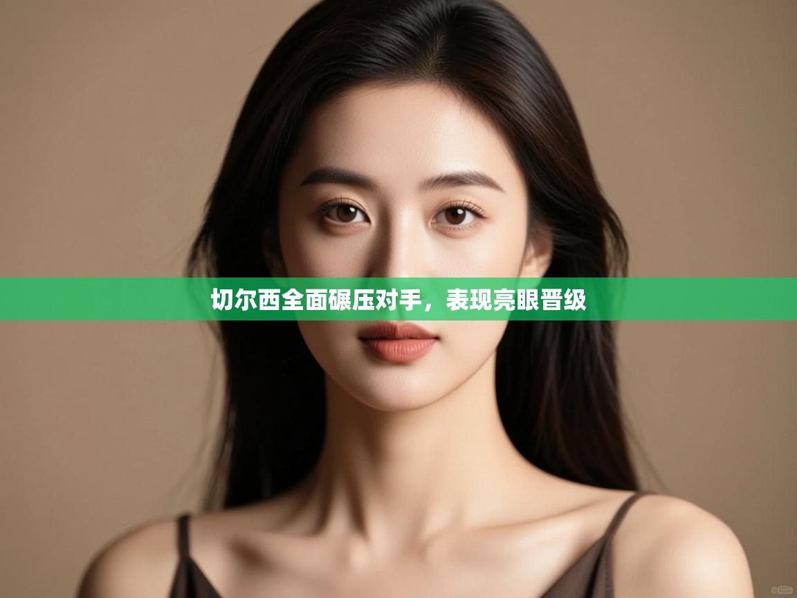 切尔西全面碾压对手，表现亮眼晋级