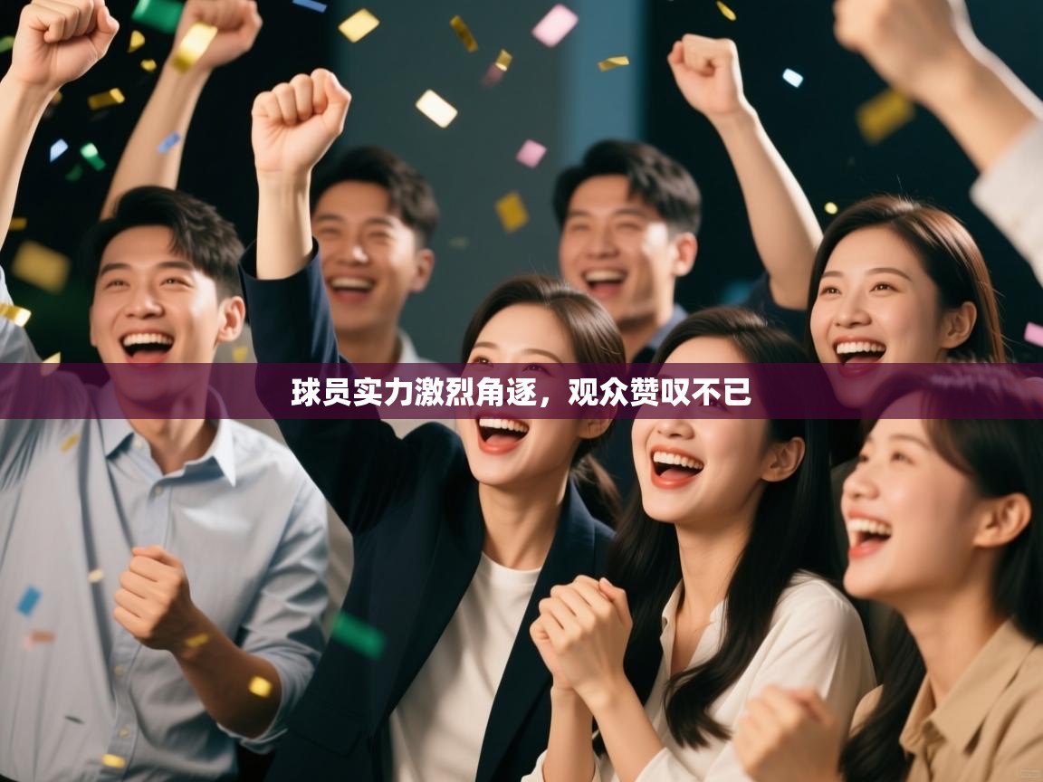 球员实力激烈角逐，观众赞叹不已  第2张