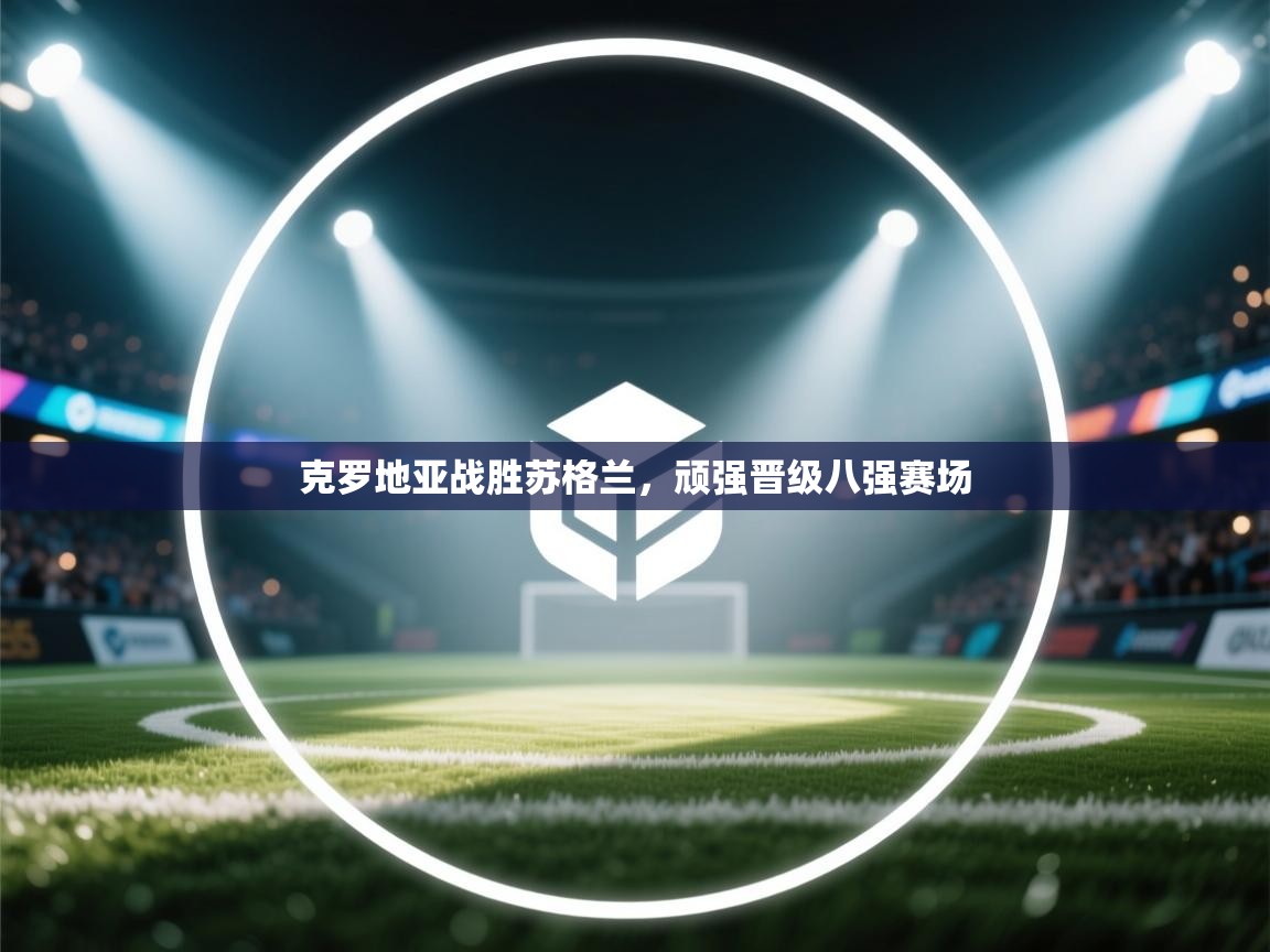 克罗地亚战胜苏格兰，顽强晋级八强赛场  第1张