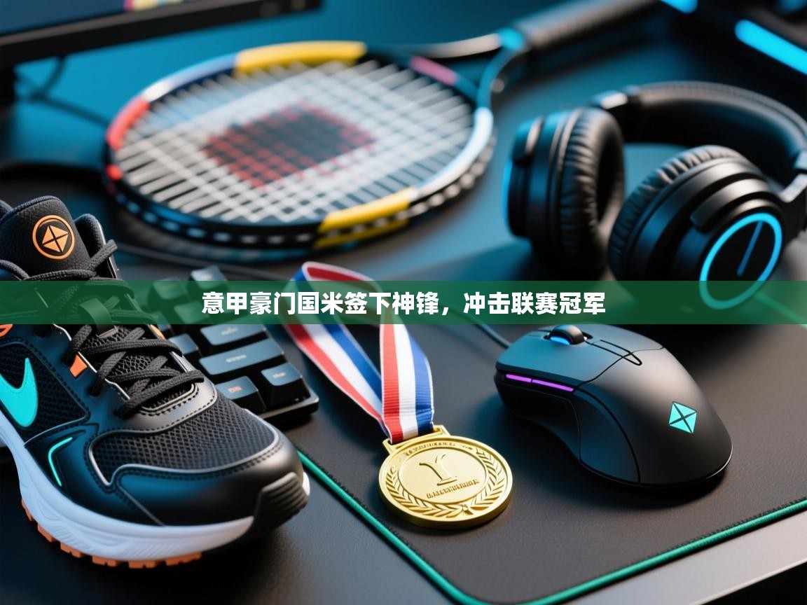 意甲豪门国米签下神锋，冲击联赛冠军