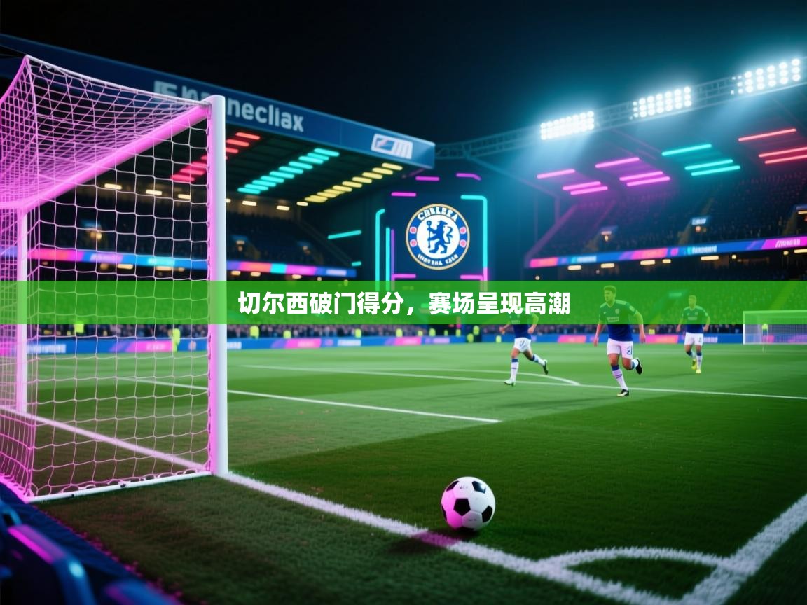 切尔西破门得分，赛场呈现高潮