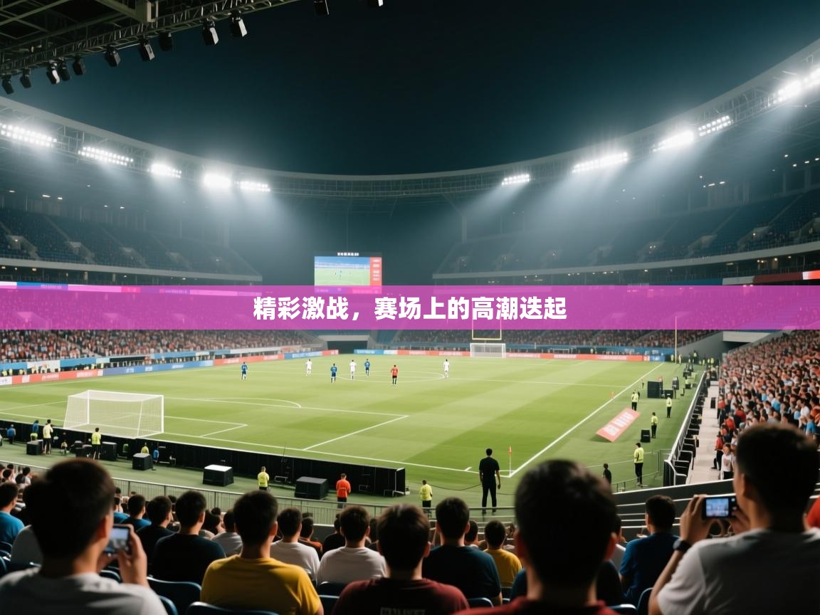精彩激战，赛场上的高潮迭起