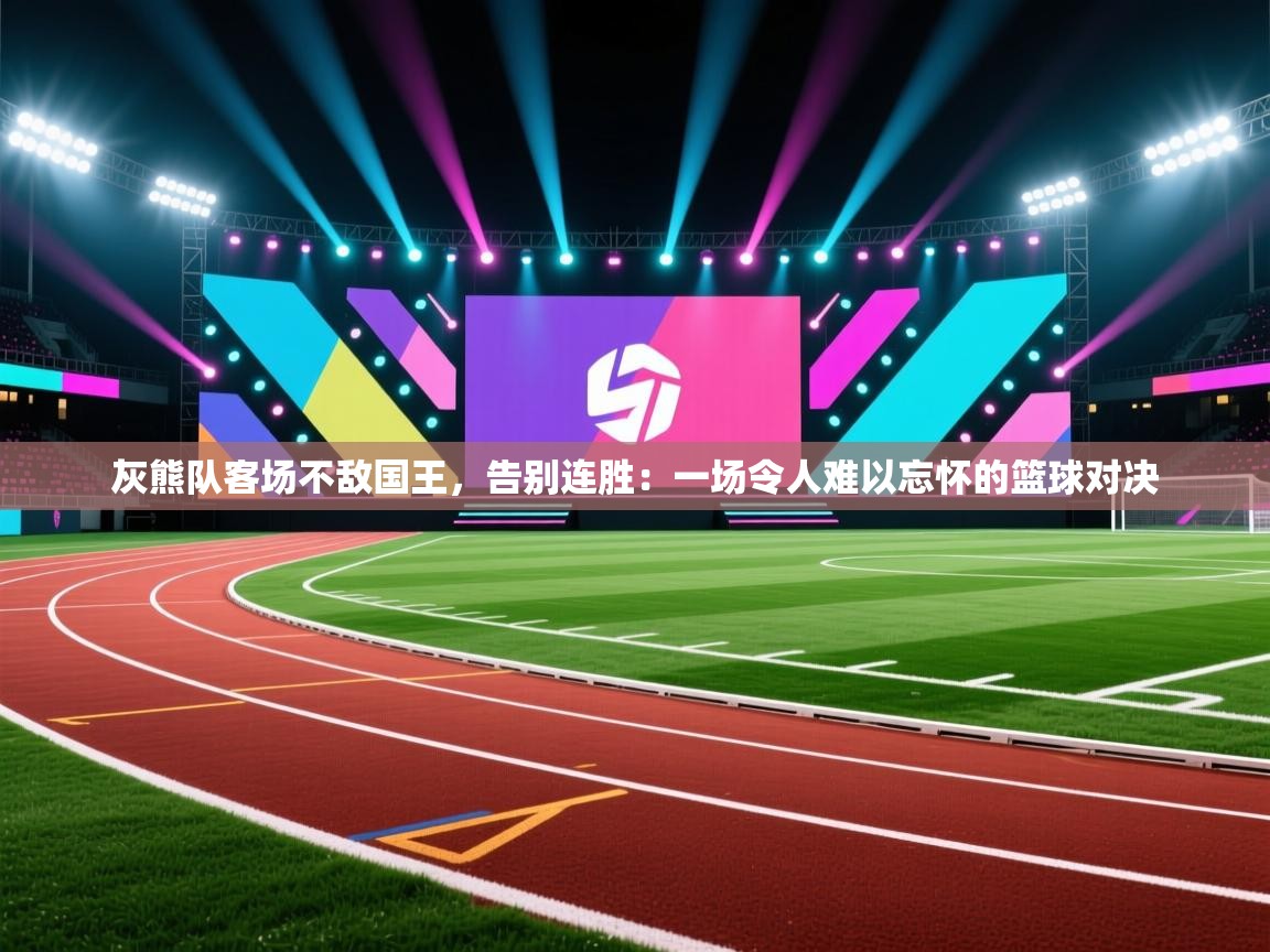 灰熊队客场不敌国王，告别连胜：一场令人难以忘怀的篮球对决