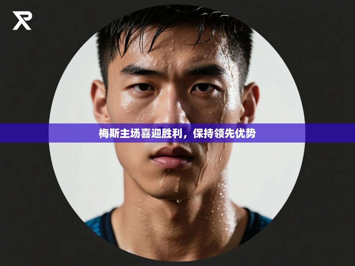 梅斯主场喜迎胜利，保持领先优势